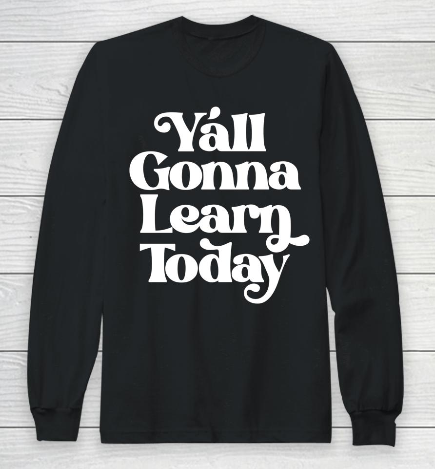 Y'all Gonna Learn Today Long Sleeve T-Shirt