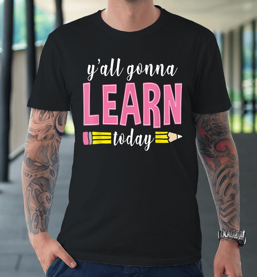 Y'all Gonna Learn Today Premium T-Shirt