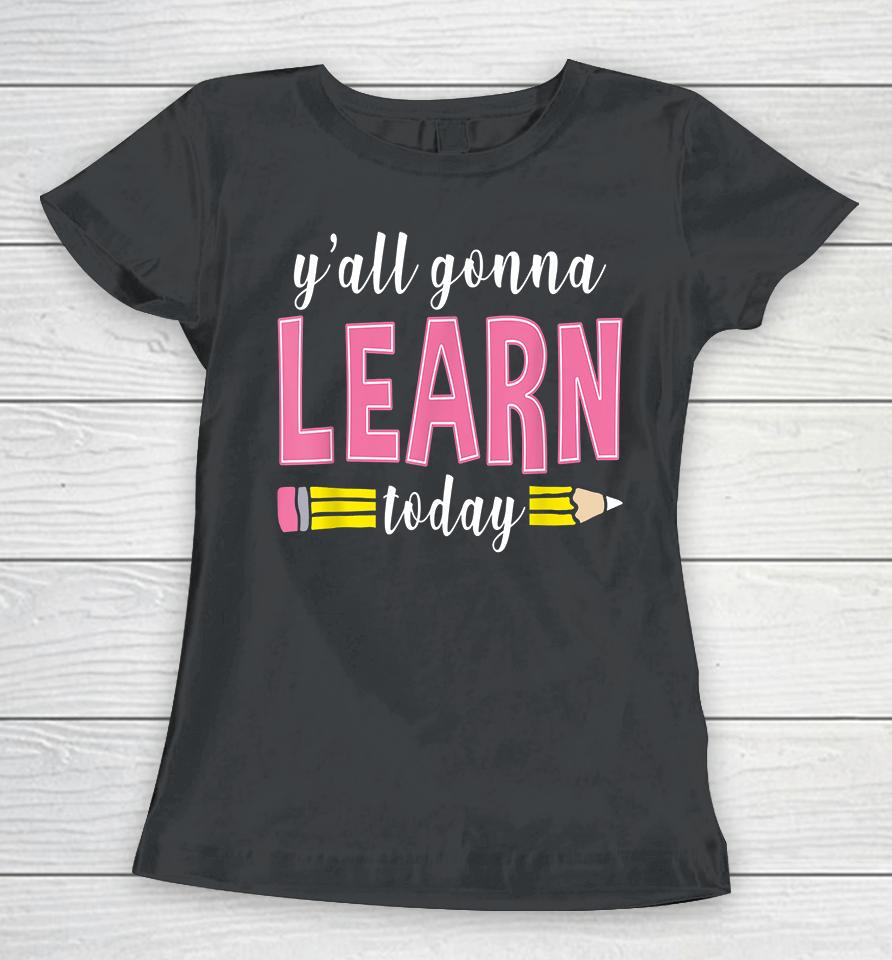 Y'all Gonna Learn Today Women T-Shirt