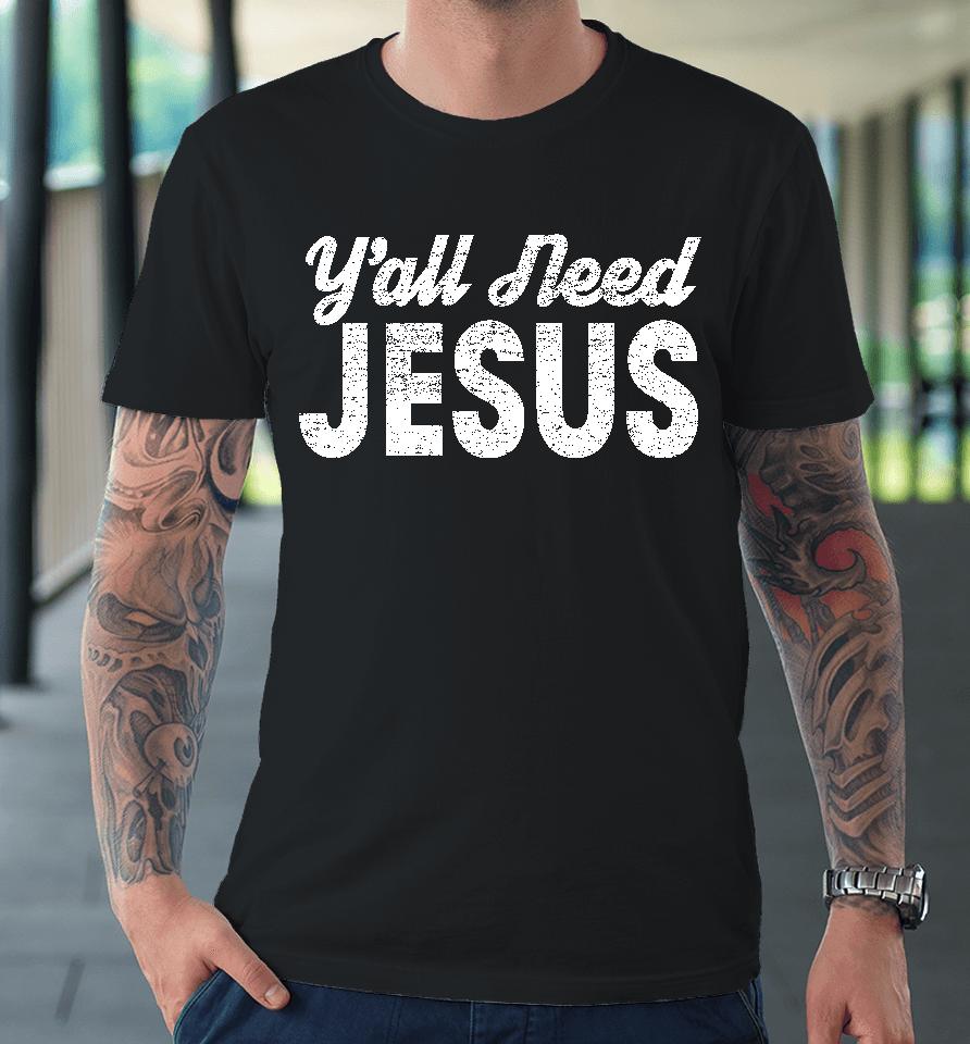 Y'all Need Jesus Premium T-Shirt