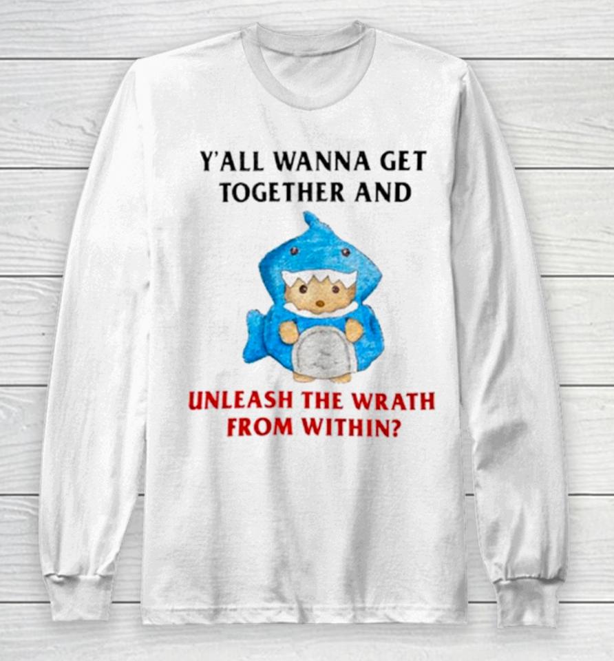 Y’all Wanna Get Together And Unleash The Wrath From Within Long Sleeve T-Shirt