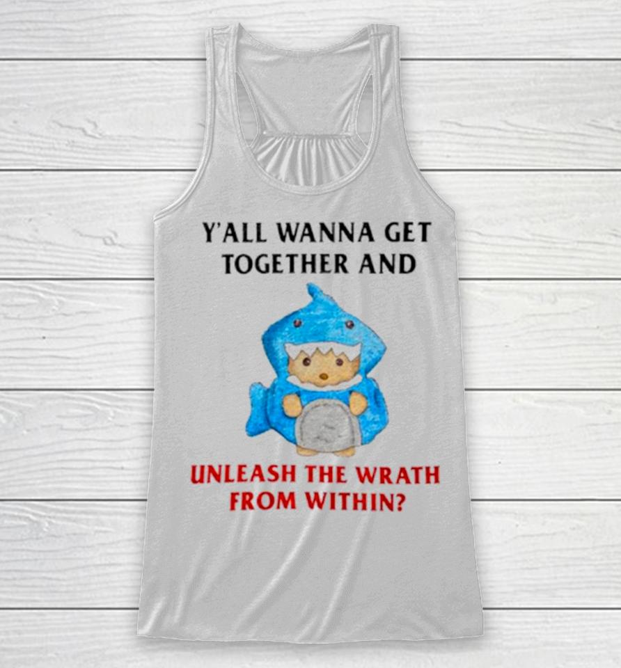Y’all Wanna Get Together And Unleash The Wrath From Within Racerback Tank