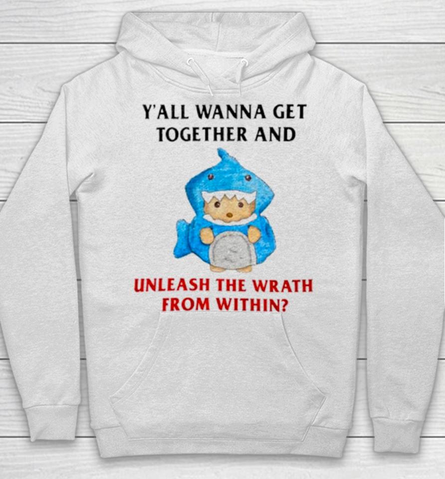 Y’all Wanna Get Together And Unleash The Wrath From Within Hoodie