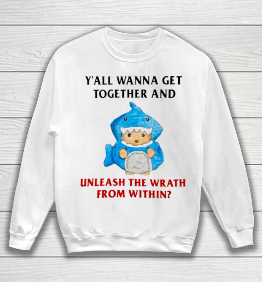 Y’all Wanna Get Together And Unleash The Wrath From Within Sweatshirt