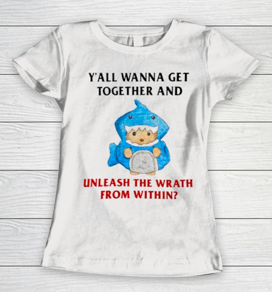 Y’all Wanna Get Together And Unleash The Wrath From Within Women T-Shirt