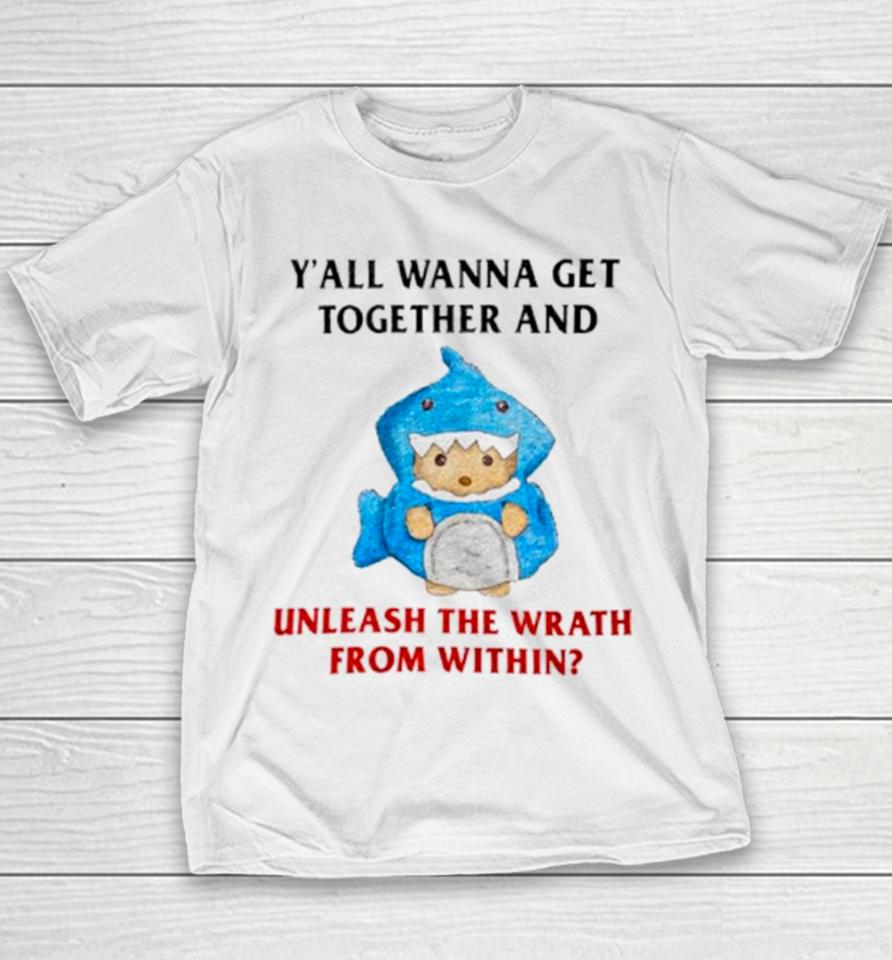 Y’all Wanna Get Together And Unleash The Wrath From Within Youth T-Shirt