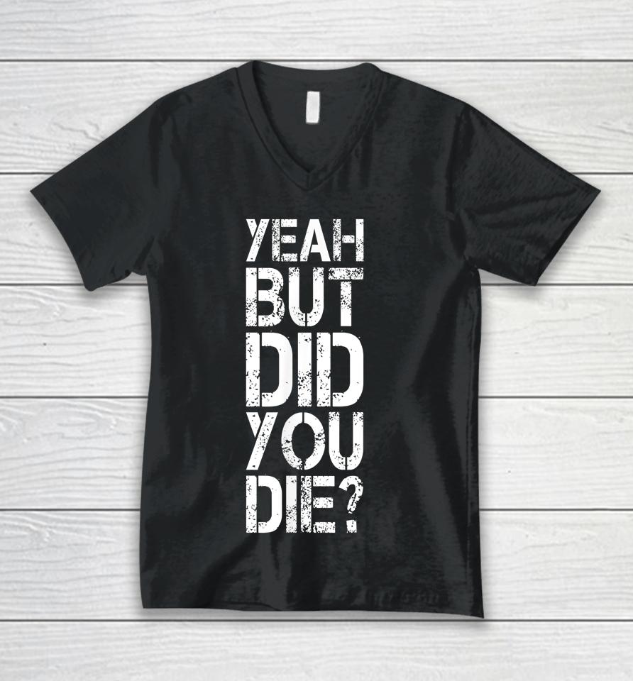 Yeah But Did You Die Unisex V-Neck T-Shirt