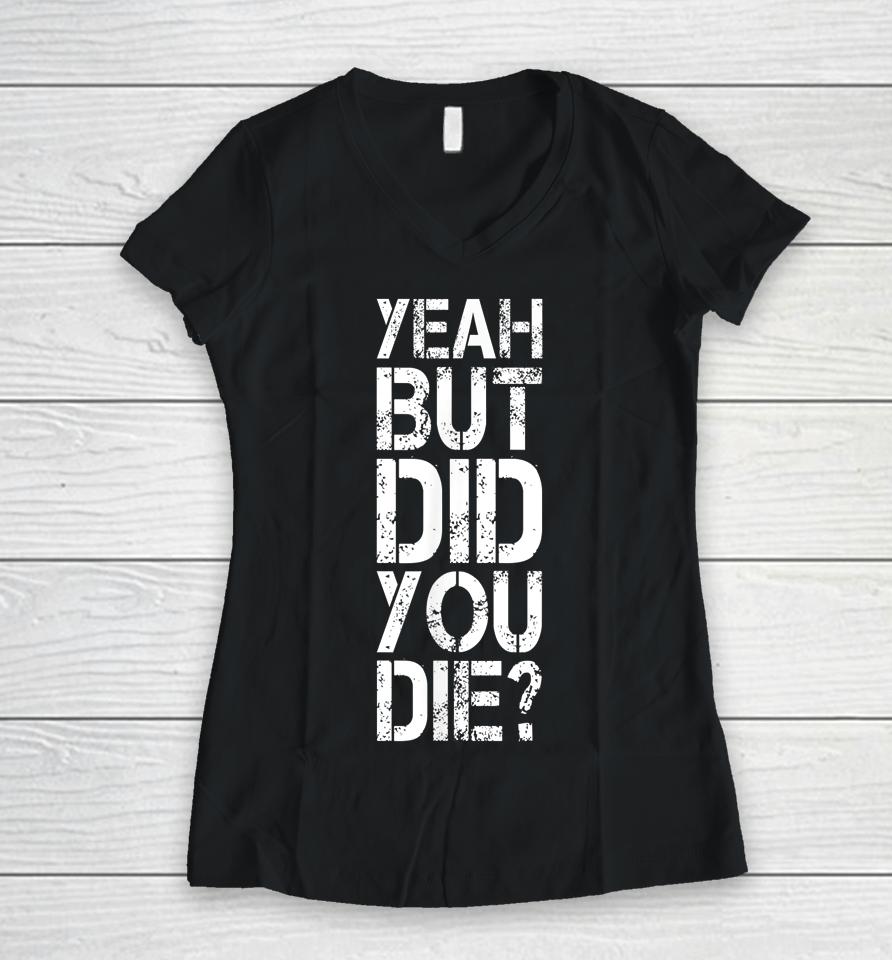 Yeah But Did You Die Women V-Neck T-Shirt