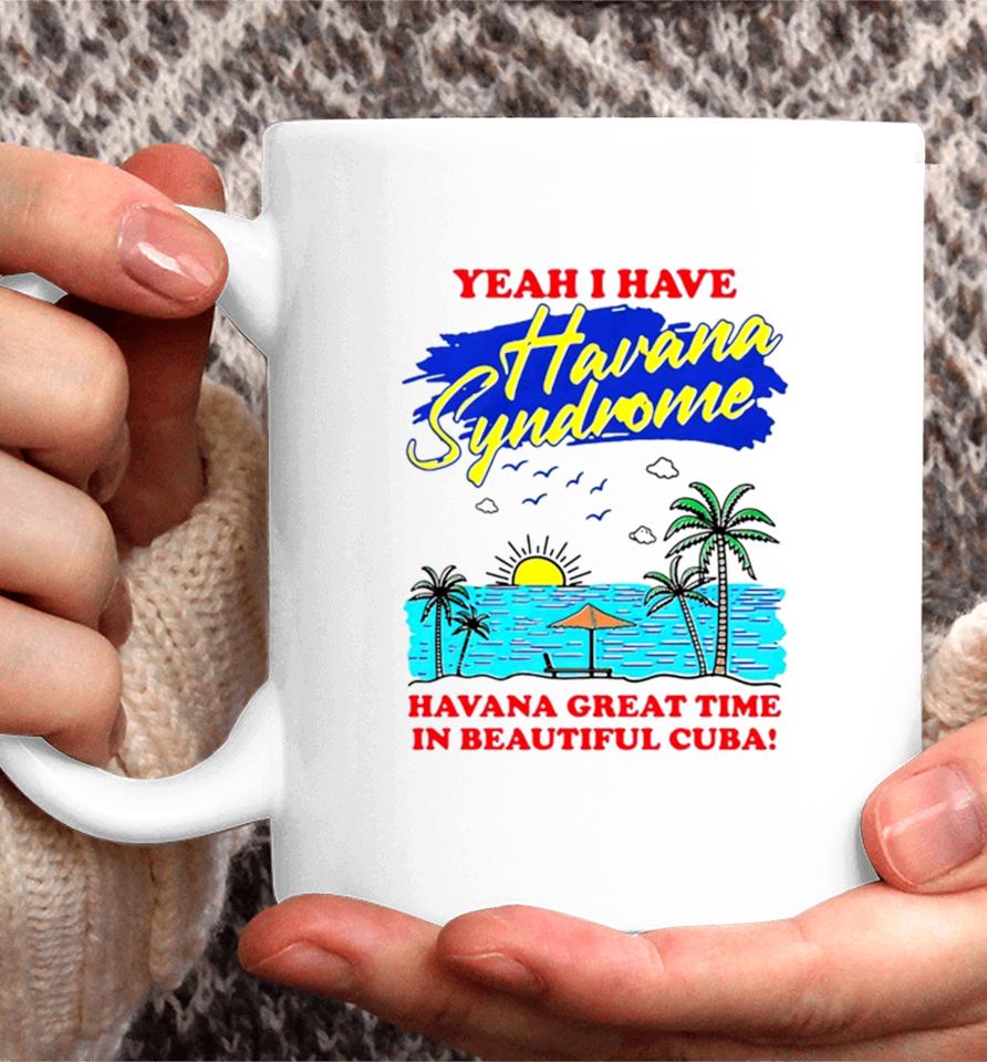 Yeah I Have Havana Syndrome Havana Great Time In Beautiful Cuba Coffee Mug