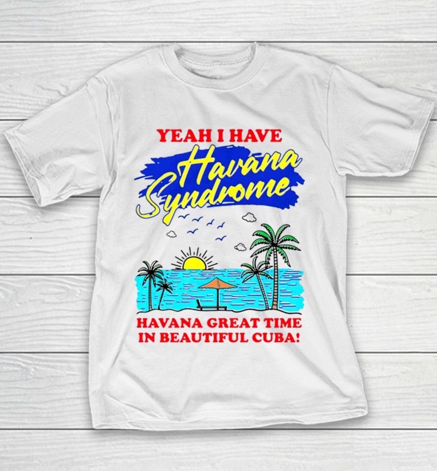 Yeah I Have Havana Syndrome Havana Great Time In Beautiful Cuba Youth T-Shirt
