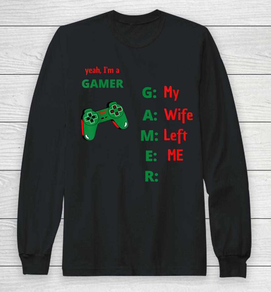 Yeah I'm A Gamer My Wife Left Me Long Sleeve T-Shirt