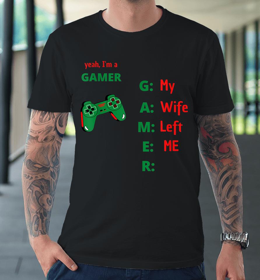 Yeah I'm A Gamer My Wife Left Me Premium T-Shirt