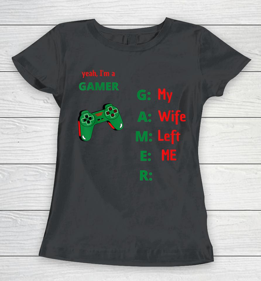 Yeah I'm A Gamer My Wife Left Me Women T-Shirt