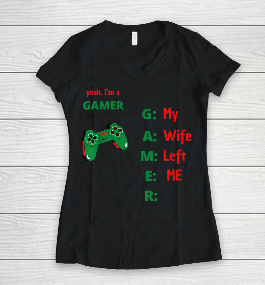 Yeah I'm A Gamer My Wife Left Me Women V-Neck T-Shirt