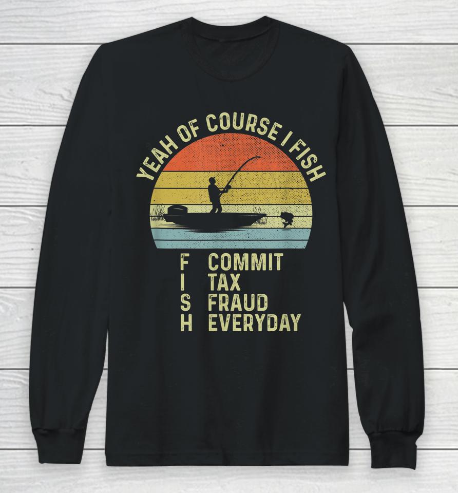 Yeah Of Course I Fish Commit Tax Fraud Everyday Long Sleeve T-Shirt