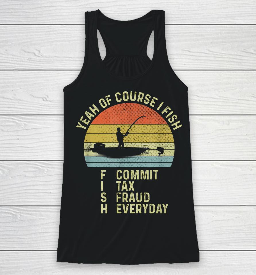 Yeah Of Course I Fish Commit Tax Fraud Everyday Racerback Tank