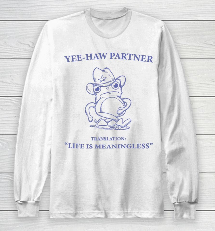 Yee-Haw Partner Translation Life Is Meaningless Long Sleeve T-Shirt