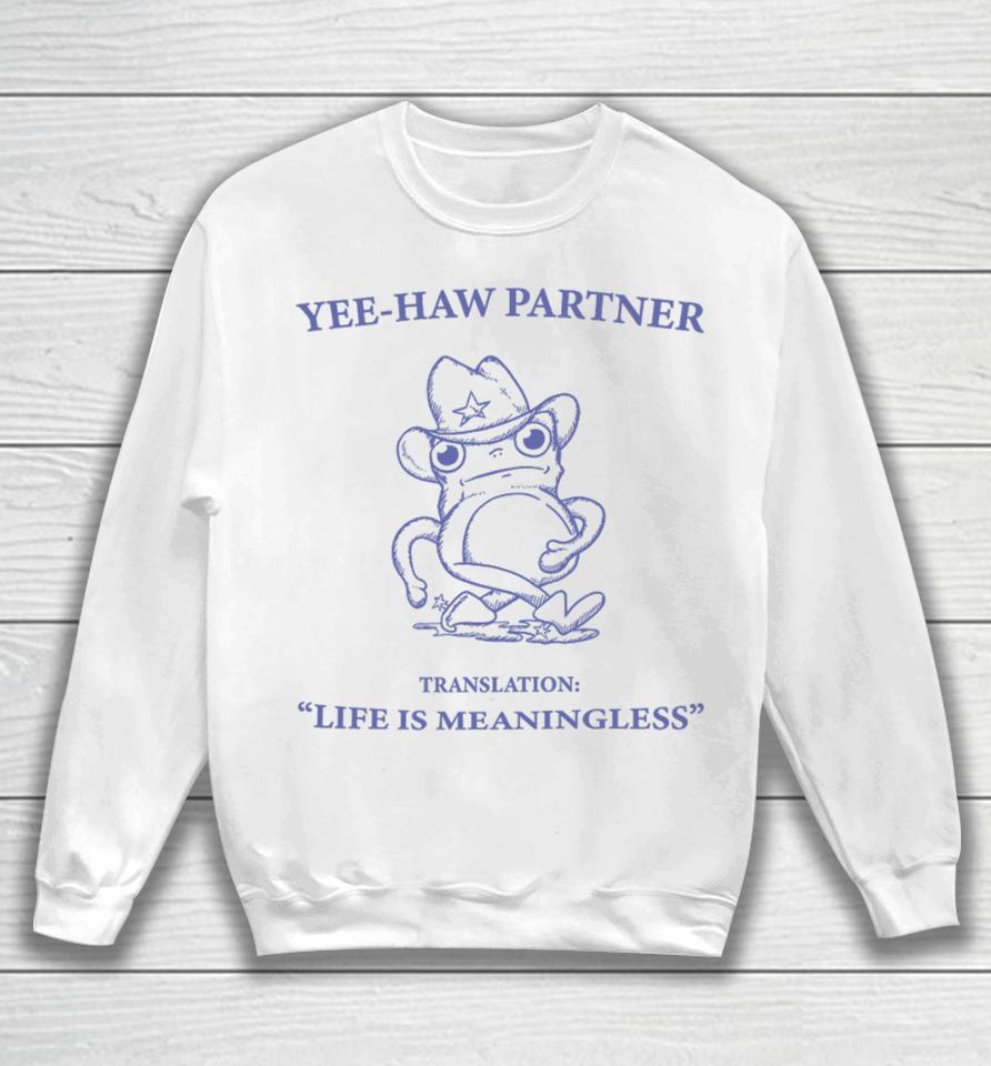 Yee-Haw Partner Translation Life Is Meaningless Sweatshirt