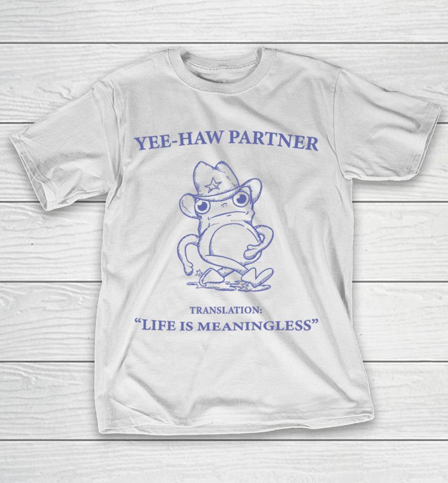 Yee-Haw Partner Translation Life Is Meaningless T-Shirt