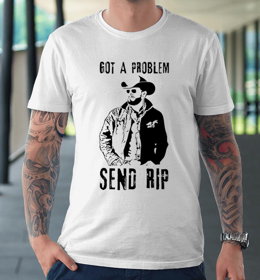 Yellowstone Got A Problem Send Rip Premium T-Shirt