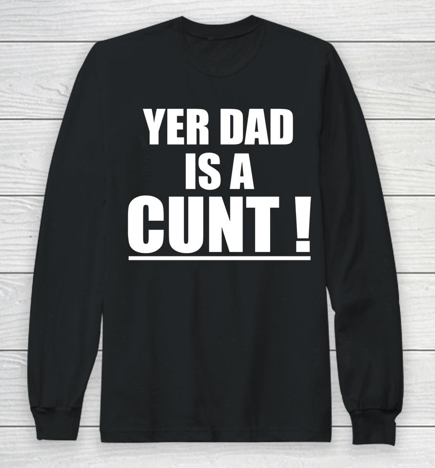 Yer Dad Is A Cunt Long Sleeve T-Shirt