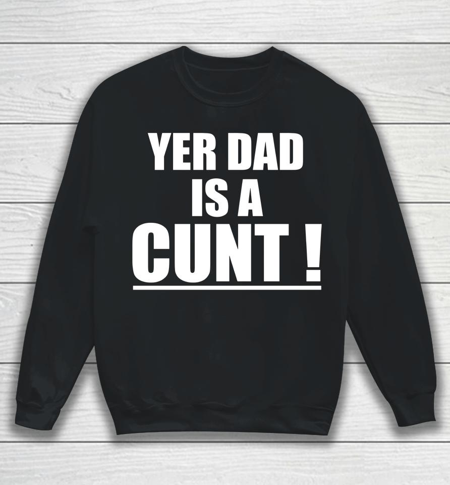 Yer Dad Is A Cunt Sweatshirt