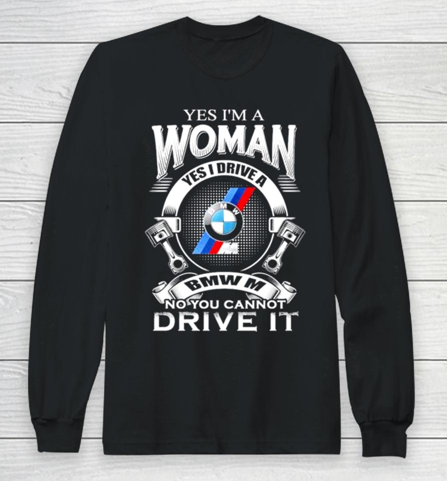 Yes I Am A Woman Yes I Drive A Bmw M No You Cannot Drive It New Long Sleeve T-Shirt
