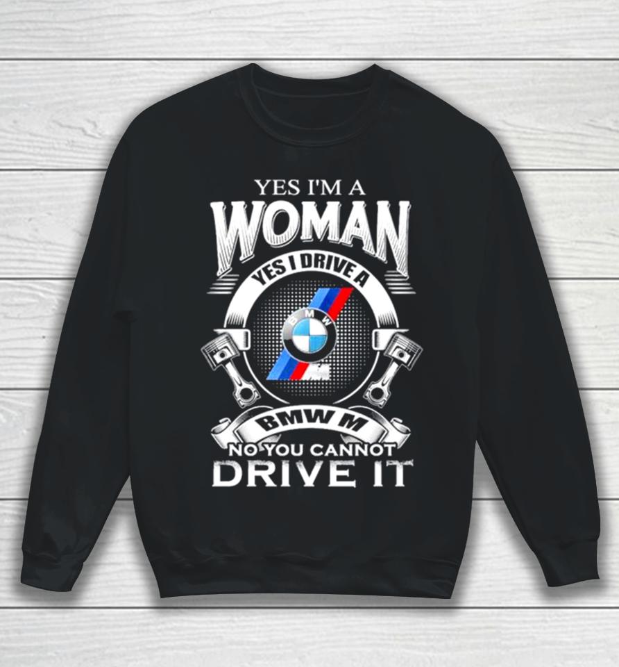 Yes I Am A Woman Yes I Drive A Bmw M No You Cannot Drive It New Sweatshirt