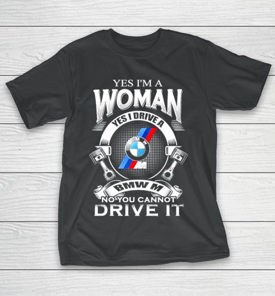 Yes I Am A Woman Yes I Drive A Bmw M No You Cannot Drive It New T-Shirt