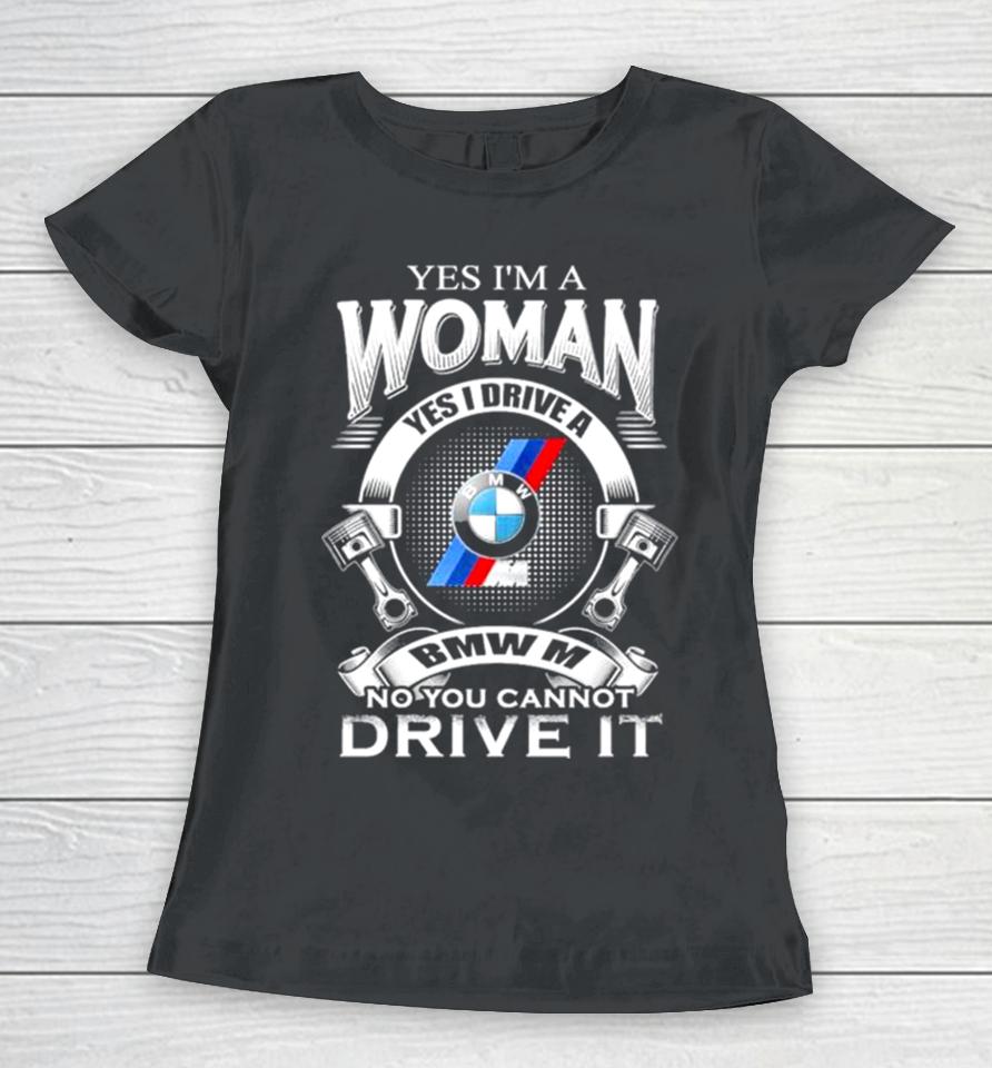 Yes I Am A Woman Yes I Drive A Bmw M No You Cannot Drive It New Women T-Shirt