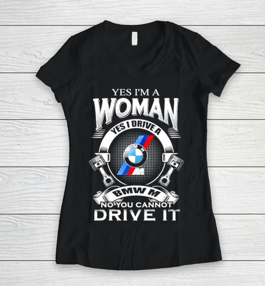 Yes I Am A Woman Yes I Drive A Bmw M No You Cannot Drive It New Women V-Neck T-Shirt