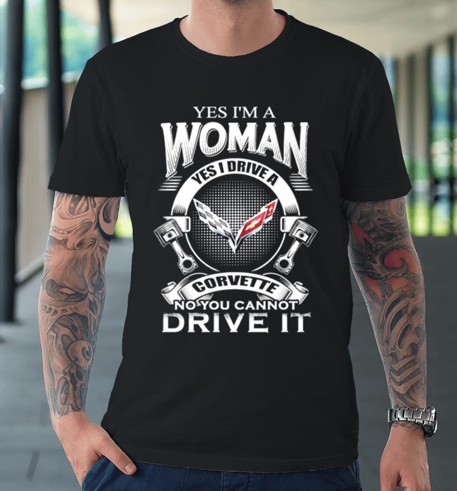 Yes I Am A Woman Yes I Drive A Corvette Logo No You Cannot Drive It New Premium T-Shirt