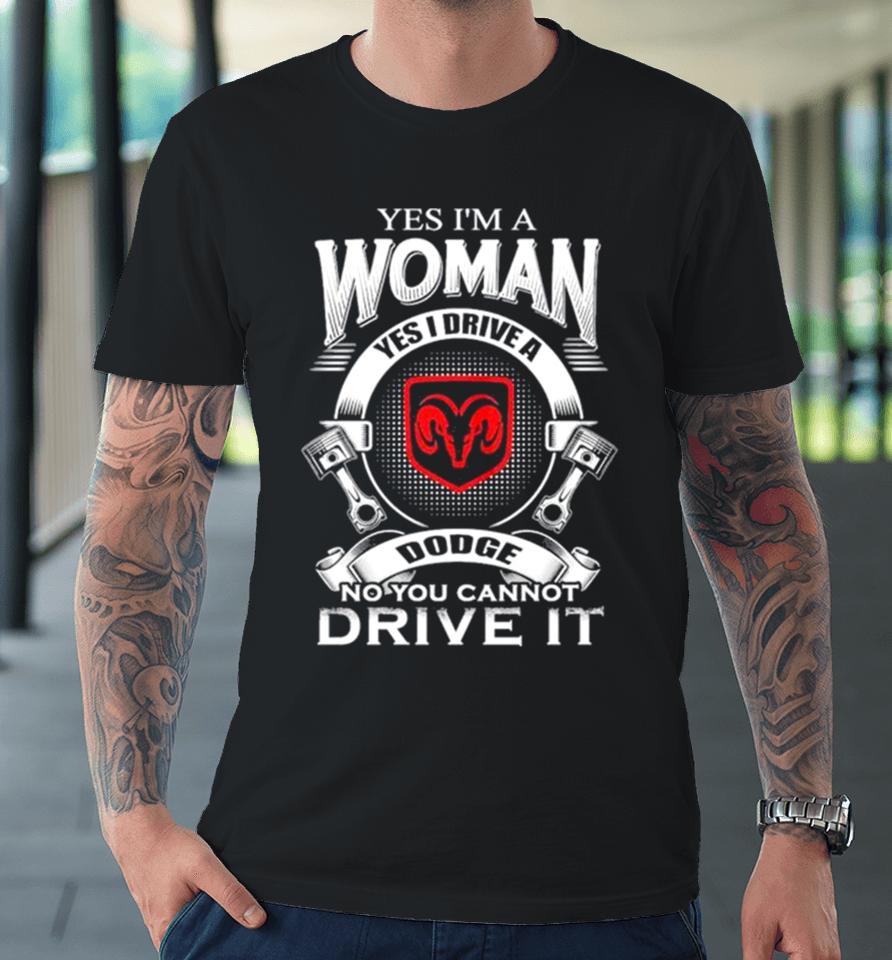 Yes I Am A Woman Yes I Drive A Dodge No You Cannot Drive It New Premium T-Shirt