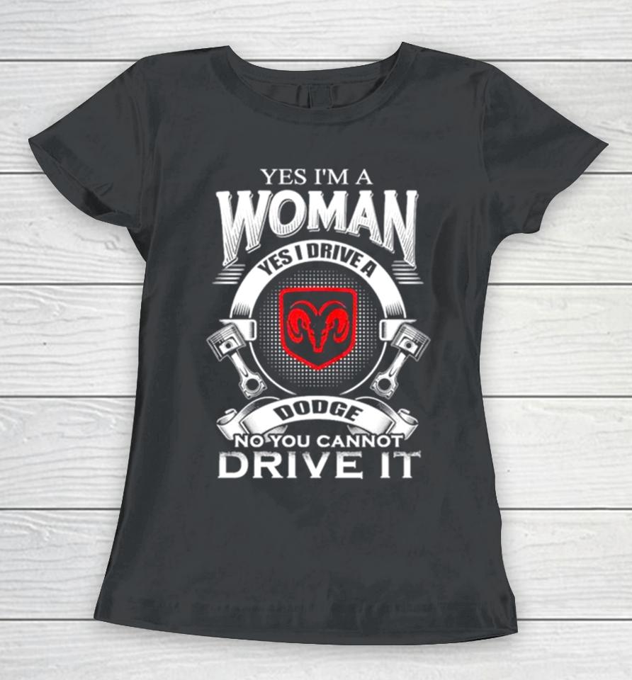 Yes I Am A Woman Yes I Drive A Dodge No You Cannot Drive It New Women T-Shirt