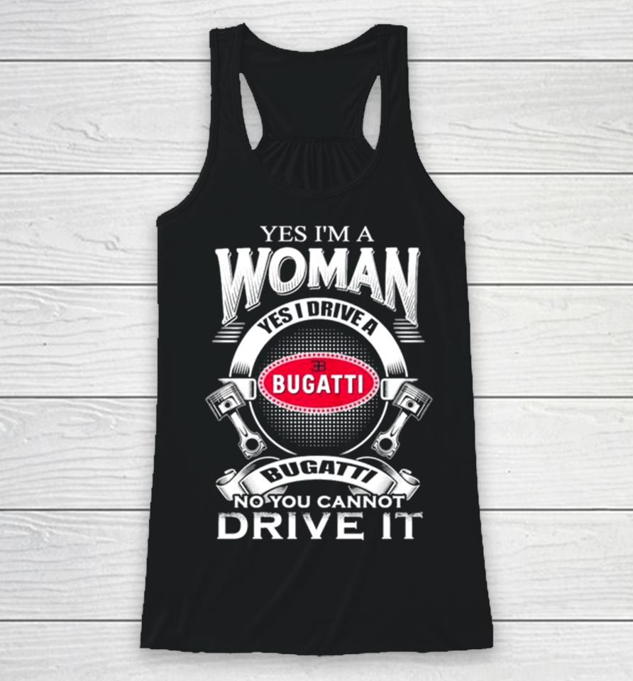 Yes I Am A Woman Yes I Drive A Eb Bugatti No You Cannot Drive It New Racerback Tank
