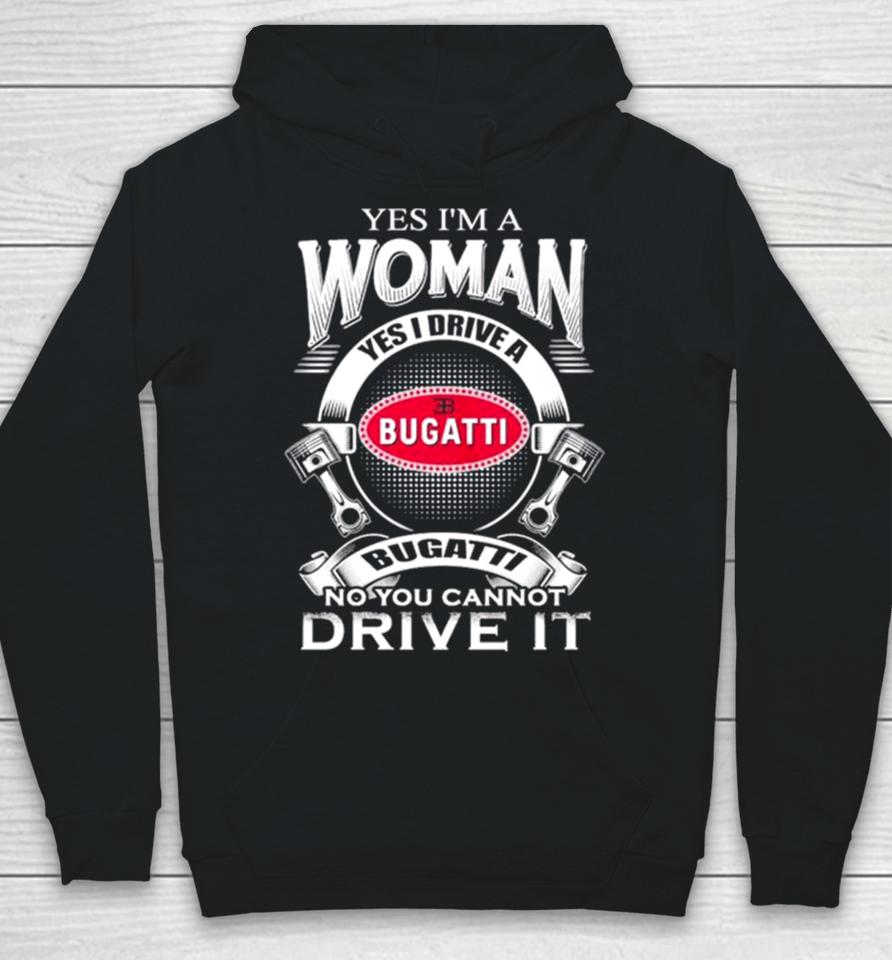 Yes I Am A Woman Yes I Drive A Eb Bugatti No You Cannot Drive It New Hoodie