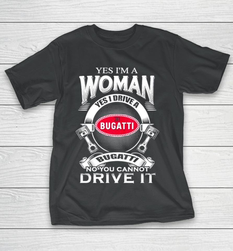 Yes I Am A Woman Yes I Drive A Eb Bugatti No You Cannot Drive It New T-Shirt