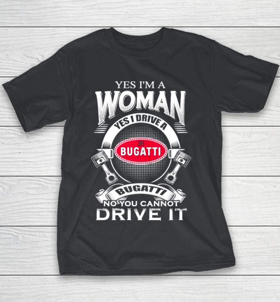 Yes I Am A Woman Yes I Drive A Eb Bugatti No You Cannot Drive It New Youth T-Shirt