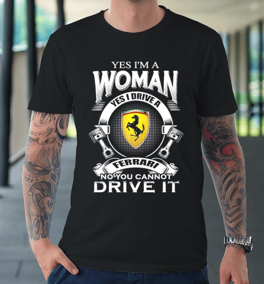 Yes I Am A Woman Yes I Drive A Ferrari Logo No You Cannot Drive It New Premium T-Shirt