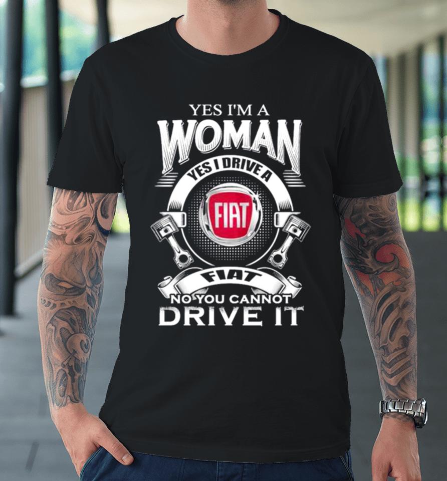 Yes I Am A Woman Yes I Drive A Fiat Logo No You Cannot Drive It New Premium T-Shirt