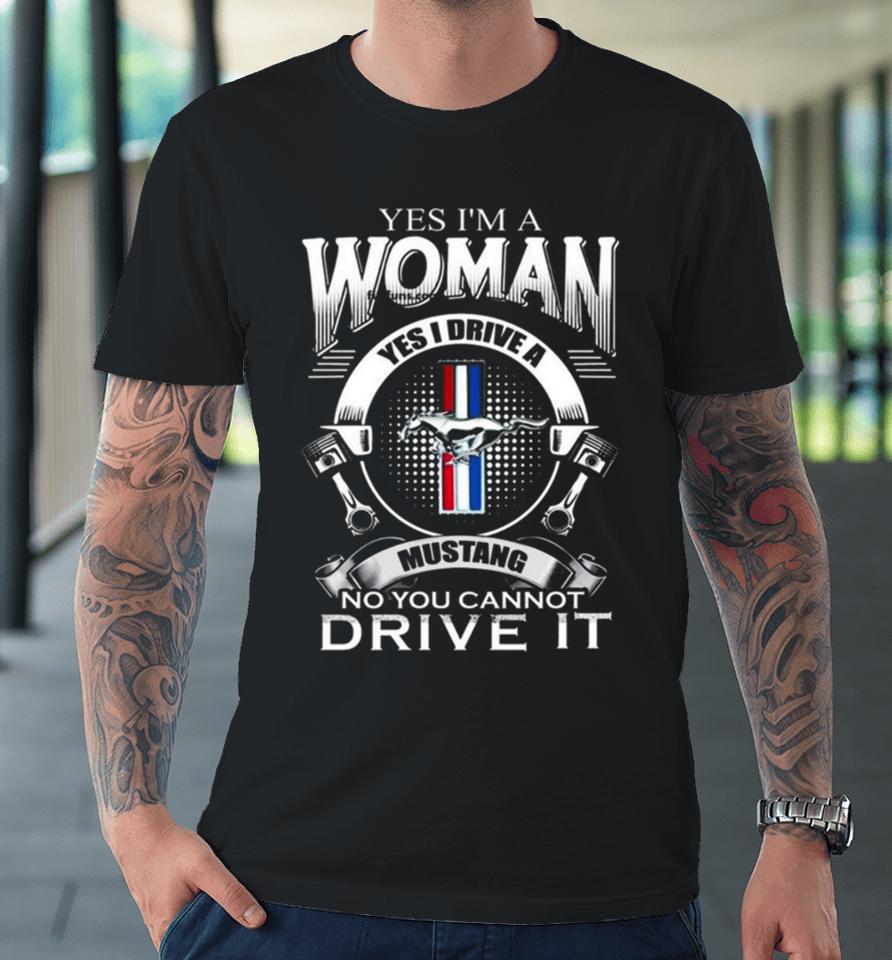 Yes I Am A Woman Yes I Drive A Mustang Logo No You Cannot Drive It Premium T-Shirt