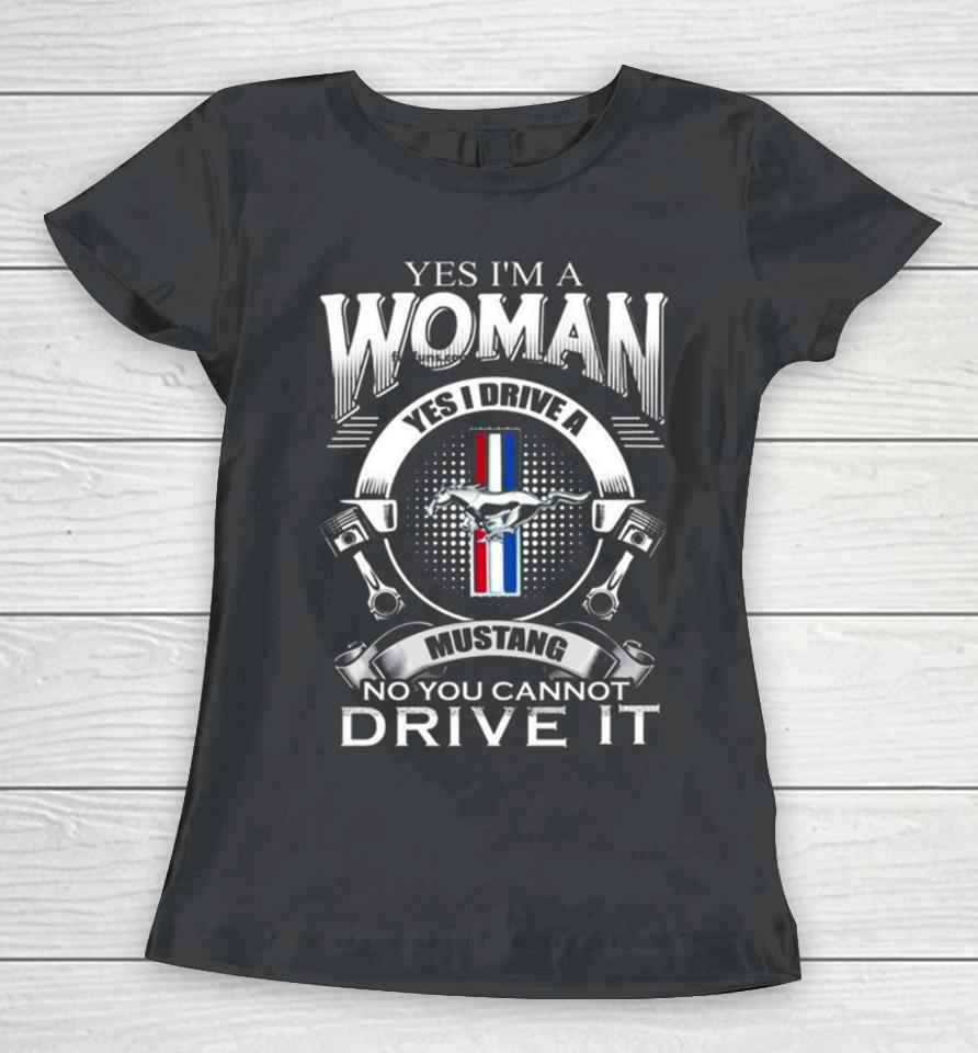Yes I Am A Woman Yes I Drive A Mustang Logo No You Cannot Drive It Women T-Shirt
