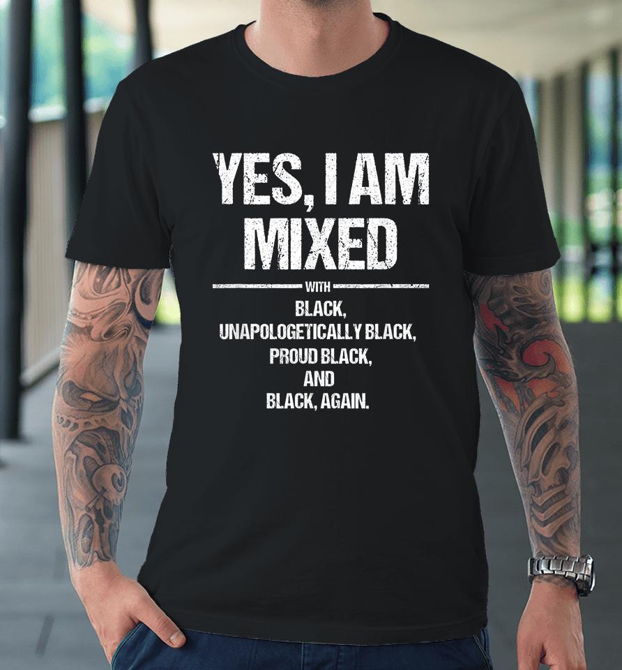 Yes I Am Mixed With Black Unapologetically Black Proud Black And Black Again Premium T-Shirt