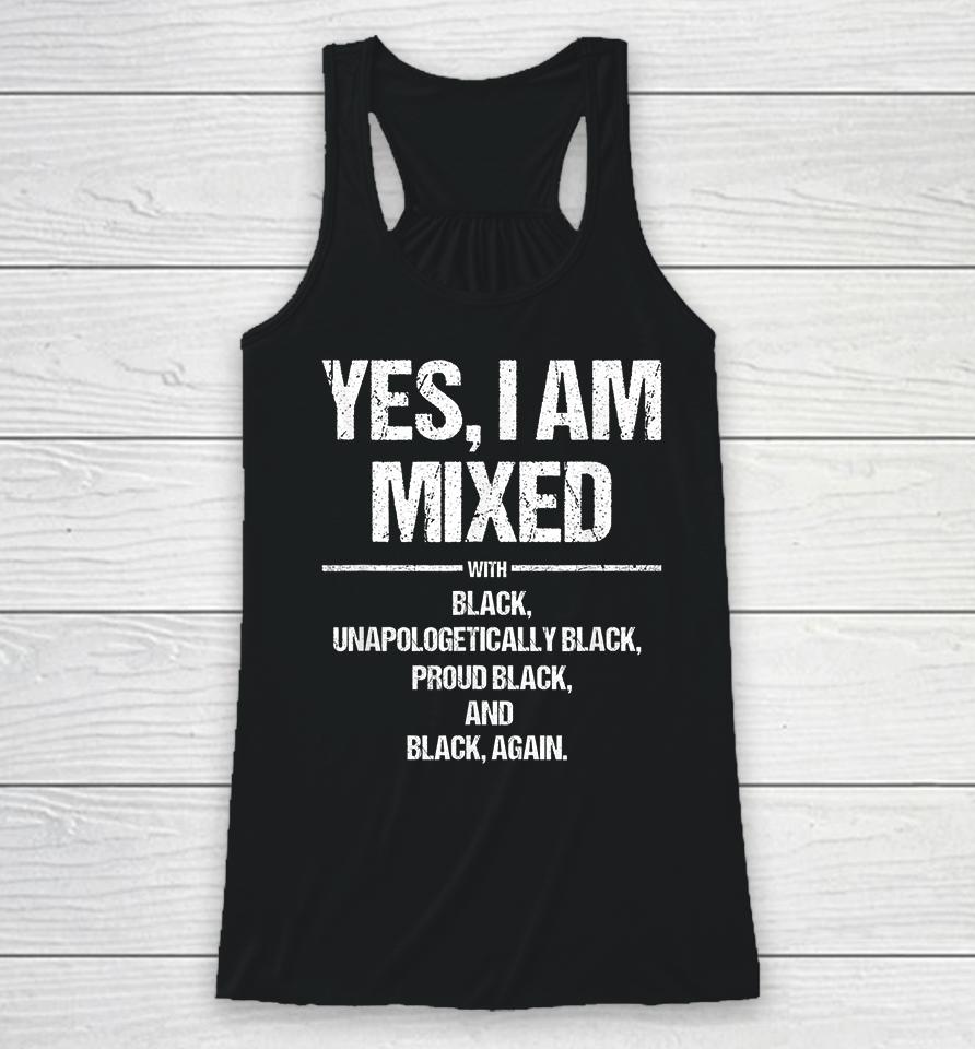 Yes I Am Mixed With Black Unapologetically Black Proud Black And Black Again Racerback Tank