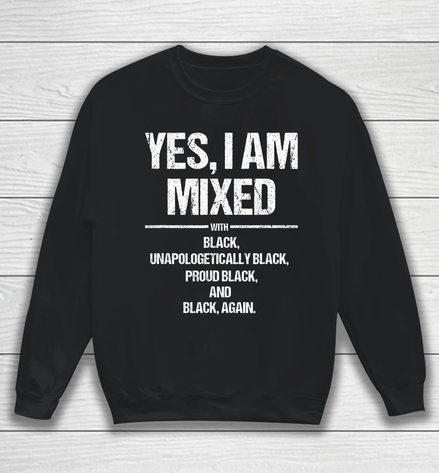 Yes I Am Mixed With Black Unapologetically Black Proud Black And Black Again Sweatshirt