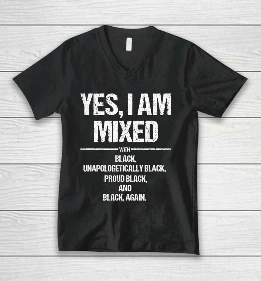 Yes I Am Mixed With Black Unapologetically Black Proud Black And Black Again Unisex V-Neck T-Shirt