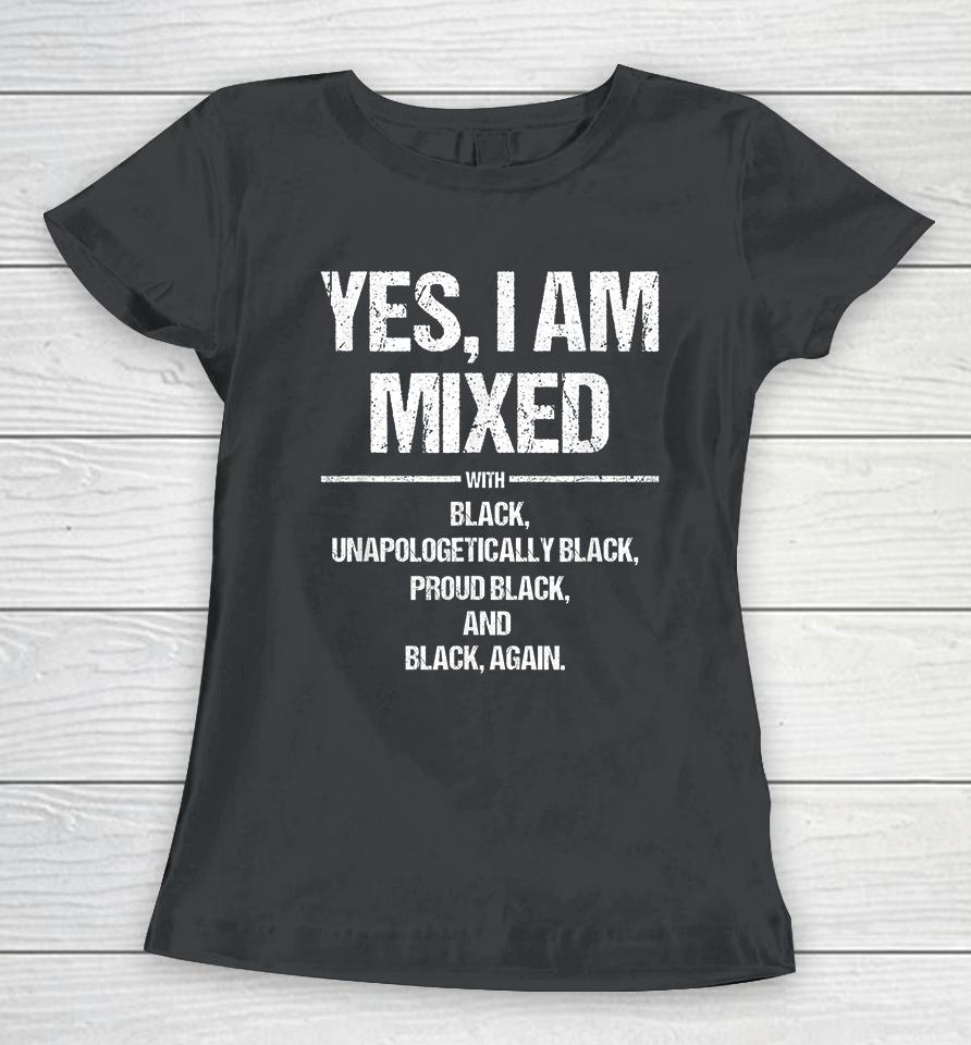 Yes I Am Mixed With Black Unapologetically Black Proud Black And Black Again Women T-Shirt