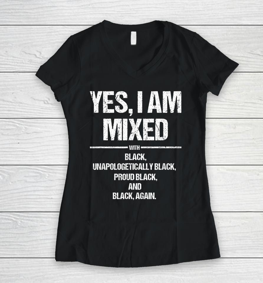 Yes I Am Mixed With Black Unapologetically Black Proud Black And Black Again Women V-Neck T-Shirt