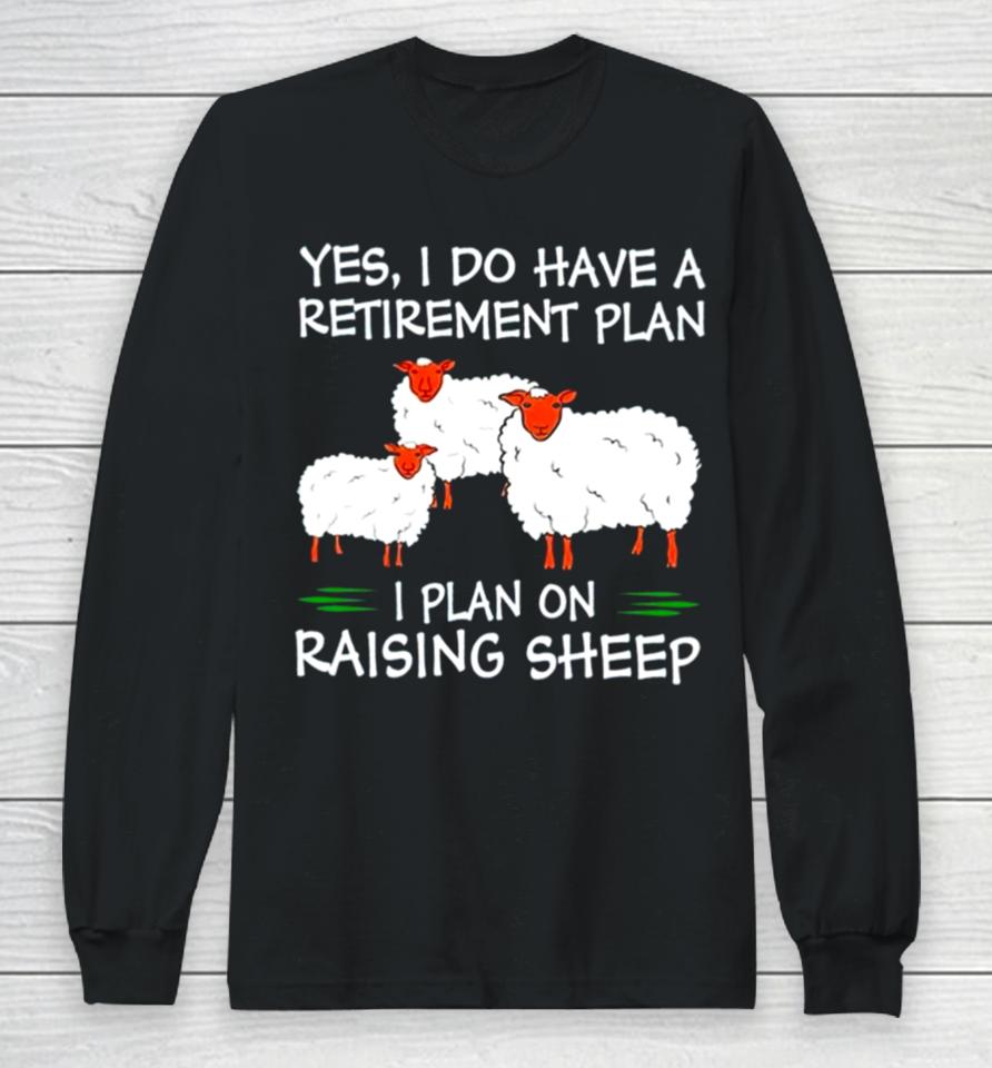 Yes I Do Have A Retirement Plan I Plan On Raising Sheep Long Sleeve T-Shirt