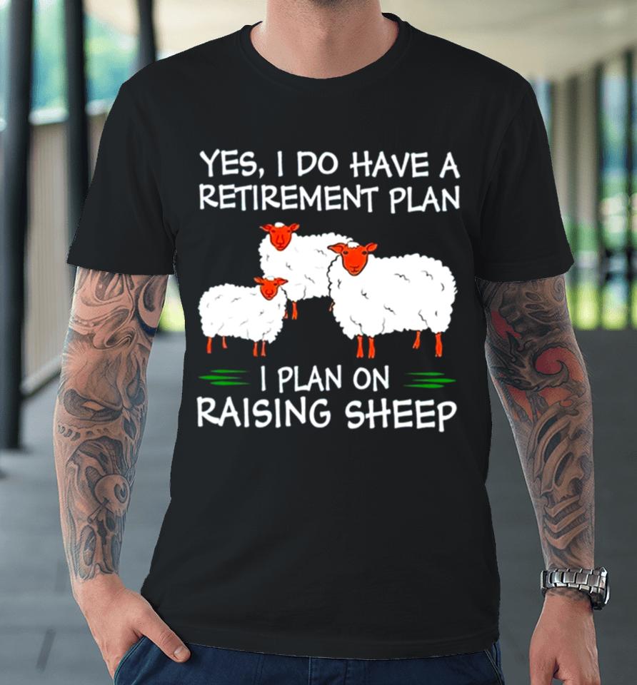 Yes I Do Have A Retirement Plan I Plan On Raising Sheep Premium T-Shirt